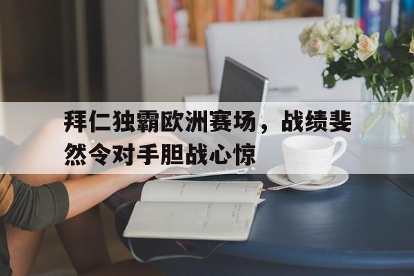 拜仁独霸欧洲赛场，战绩斐然令对手胆战心惊的简单介绍