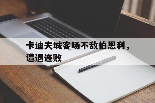 卡迪夫城客场不敌伯恩利，遭遇连败的简单介绍