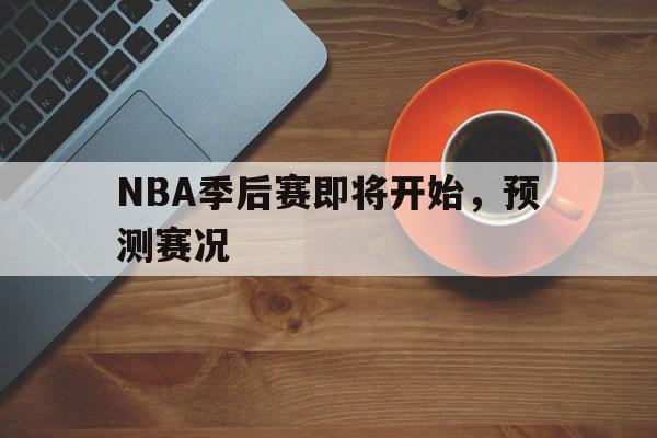 关于NBA季后赛即将开始，预测赛况的信息