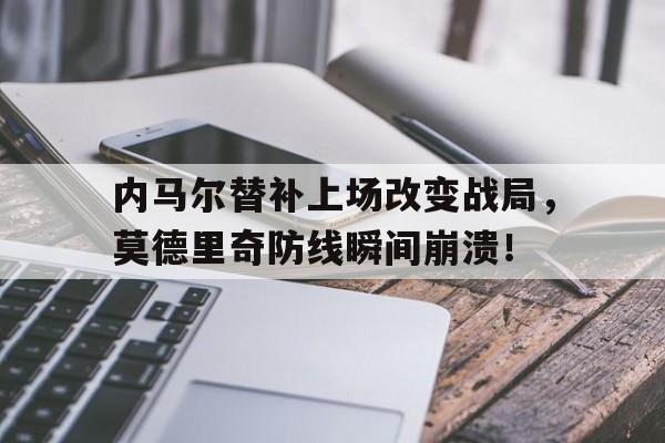 内马尔替补上场改变战局，莫德里奇防线瞬间崩溃！内马尔mvp